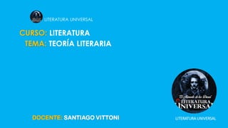 LITERATURA UNIVERSAL
DOCENTE: SANTIAGO VITTONI LITERATURA UNIVERSAL
CURSO: LITERATURA
TEMA: TEORÍA LITERARIA
 