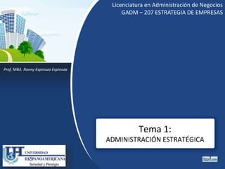 Tema 1:
ADMINISTRACIÓN ESTRATÉGICA
Prof. MBA. Ronny Espinoza Espinoza
Licenciatura en Administración de Negocios
GADM – 207 ESTRATEGIA DE EMPRESAS
1
 