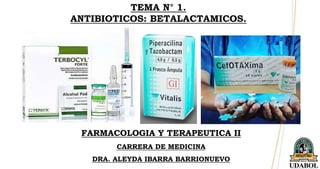 TEMA N° 1.
ANTIBIOTICOS: BETALACTAMICOS.
FARMACOLOGIA Y TERAPEUTICA II
CARRERA DE MEDICINA
DRA. ALEYDA IBARRA BARRIONUEVO
 