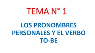 TEMA N° 1
LOS PRONOMBRES
PERSONALES Y EL VERBO
TO-BE
 