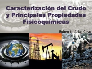 Caracterización del Crudo
y Principales Propiedades
Fisicoquímicas
Ruben N. Arias Cayo
 