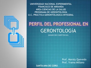 GERONTOLOGíA
(BASADO DEN COMPETENCIAS)
SANTA ANA DE CORO
Prof. Maroly Quevedo
Prof. Yrama Millano
 