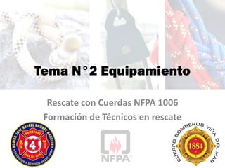 Tema N°2 Equipamiento
Rescate con Cuerdas NFPA 1006
Formación de Técnicos en rescate
 
