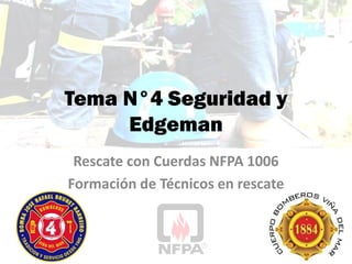 Tema N°4 Seguridad y
Edgeman
Rescate con Cuerdas NFPA 1006
Formación de Técnicos en rescate
 