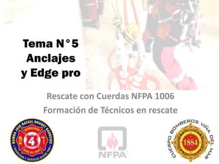 Tema N°5
Anclajes
y Edge pro
Rescate con Cuerdas NFPA 1006
Formación de Técnicos en rescate
 