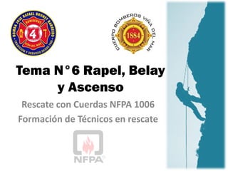 Tema N°6 Rapel, Belay
y Ascenso
Rescate con Cuerdas NFPA 1006
Formación de Técnicos en rescate
 