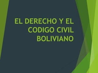 EL DERECHO Y EL
CODIGO CIVIL
BOLIVIANO
 