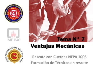 Tema N° 7
Ventajas Mecánicas
Rescate con Cuerdas NFPA 1006
Formación de Técnicos en rescate
 