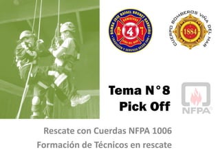 Tema N°8
Pick Off
Rescate con Cuerdas NFPA 1006
Formación de Técnicos en rescate
 