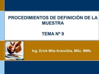 PROCEDIMIENTOS DE DEFINICIÓN DE LA
MUESTRA
TEMA Nº 9
Ing. Erick Mita Arancibia, MSc. MMk.
 