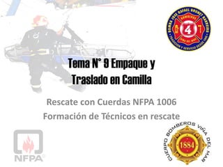 Tema N° 9 Empaque y
Traslado en Camilla
Rescate con Cuerdas NFPA 1006
Formación de Técnicos en rescate
 