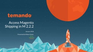 Access Magento
Shipping in M 2.2.2
January 2018
Presented by Robyn Potter
 