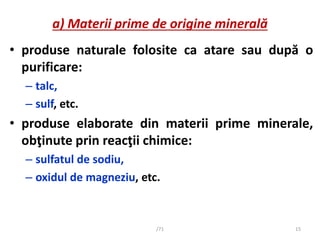 a) Materii prime de origine minerală
• produse naturale folosite ca atare sau după o
purificare:
– talc,
– sulf, etc.
• pr...