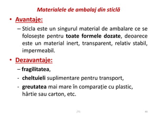 Materialele de ambalaj din sticlă
• Avantaje:
– Sticla este un singurul material de ambalare ce se
folosește pentru toate ...