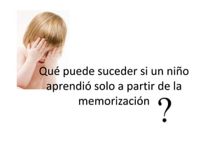 Qué puede suceder si un niño aprendió solo a partir de la memorización
