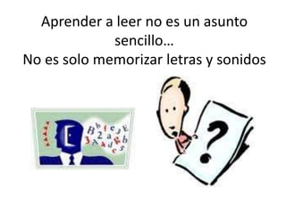 Aprender a leer no es un asunto sencillo…No es solo memorizar letras y sonidos