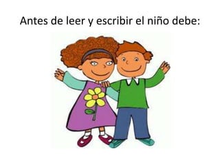 Antes de leer y escribir el niño debe: