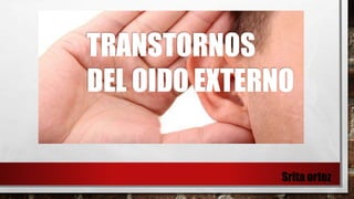 TRANSTORNOS
DEL OIDO EXTERNO
Srita ortez
 