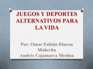 JUEGOS Y DEPORTES  ALTERNATIVOS PARA LA VIDA  Por: Omar Fabián Rincon Mahecha  Andrés Cajamarca Medina  