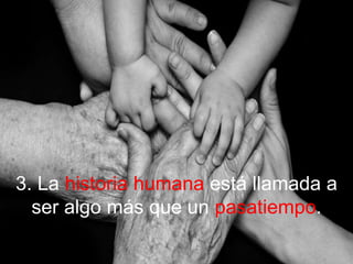 3. La historia humana está llamada a
ser algo más que un pasatiempo.
 
