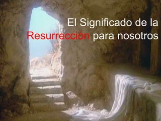 El Significado de la
Resurrección para nosotros
 