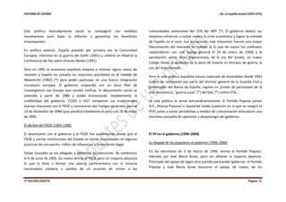 HISTORIA DE ESPAÑA Ud. La España actual (1959-1975)
2º BACHILLERATO Página 12
Esta política marcadamente social se compaginó con medidas
monetaristas para bajar la inflación y garantizar los beneficios
empresariales.
En política exterior, España presidió por primera vez la Comunidad
Europea, intervino en la guerra del Golfo (1991) y celebró en Madrid la
Conferencia de Paz sobre Oriente Medio (1991).
Pero en 1992 la economía española empezó a mostrar signos claros de
recesión y España no cumplía los requisitos acordados en el tratado de
Maastricht (1992) (*) para poder participar en una futura integración
monetaria europea. El gobierno respondió con un duro Plan de
Convergencia con Europa que resultó ineficaz. El descontento social se
extendió a partir de 1986 y acabó erosionando notablemente la
credibilidad del gobierno. CCOO y UGT rompieron sus tradicionales
buenas relaciones con el PSOE y convocaron dos huelgas generales para el
14 de diciembre de 1988 (que paralizó totalmente el país) y el 28 de mayo
de 1992.
El declive del PSOE (1993-1996)
El desencanto con el gobierno y el PSOE fue aumentando desde que el
PSOE y ciertas instituciones del Estado se vieron involucrados en algunas
prácticas de corrupción, tráfico de influencias y financiación ilegal.
Felipe González se vio obligado a adelantar las elecciones. Se celebraron
el 6 de junio de 1993. De nuevo venció el PSOE pero sin mayoría absoluta
lo que le llevó a formar una alianza parlamentaria con la minoría
nacionalista catalana a cambio de un acuerdo de cesión a las
comunidades autónomas del 15% del IRPF (*). El gobierno dedicó sus
máximos esfuerzos a luchar contra la crisis económica y lograr la entrada
de España en el euro. Sus actuaciones más relevantes fueron una mayor
liberalización del mercado de trabajo (a lo que de nuevo los sindicatos
respondieron con una huelga general el 24 de enero de 1994) y la
aprobación, entre otras disposiciones, de la Ley del Jurado, un nuevo
Código Penal, la abolición de la pena de muerte en tiempos de guerra, la
Ley del Voluntariado.
Pero la vida política española estuvo salpicada de escándalos desde 1993
(cobro de comisiones por parte del director general de la Guardia Civil y
gobernador del Banco de España, ingreso en prisión de personajes de la
vida económica, “guerra sucia” (*) del GAL (*) contra ETA,…
La vida pública se tensó extraordinariamente. El Partido Popular (antes
A.P., Alianza Popular) e Izquierda Unida (coalición en la que se integró el
PCE) junto a varios periodistas y medios de comunicación articularon una
durísima campaña de oposición y desprestigio del gobierno.
El PP en el gobierno (1996-2004)
La llegada de los populares al gobierno (1996-2000)
En las elecciones de 3 de marzo de 1996, venció el Partido Popular,
liderado por José María Aznar, pero sin obtener la mayoría absoluta.
Precisado del apoyo de algún otro partido para poder gobernar, el Partido
Popular y José María Aznar buscaron el apoyo, de nuevo, de los
 