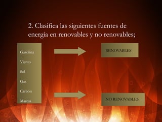  
2.

2. Clasifica las siguientes fuentes de
energía en renovables y no renovables;

Gasolina

RENOVABLES

Viento
Sol
Gas
Carbón
Mareas

NO RENOVABLES

 