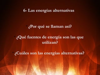 6- Las energías alternativas

v

¿Por qué se llaman así?

¿Qué fuentes de energía son las que
utilizan?
 
v
¿Cuáles son las energías alternativas?
v

 