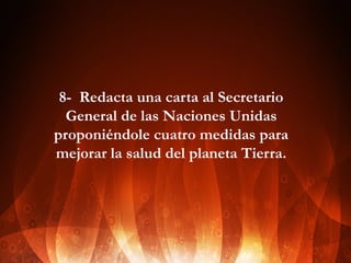 8- Redacta una carta al Secretario
General de las Naciones Unidas
proponiéndole cuatro medidas para
mejorar la salud del planeta Tierra.

 