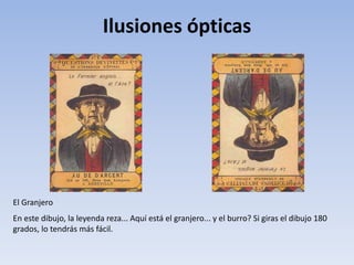 Ilusiones ópticas
El Granjero
En este dibujo, la leyenda reza... Aquí está el granjero... y el burro? Si giras el dibujo 180
grados, lo tendrás más fácil.
 
