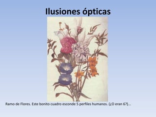 Ilusiones ópticas
Ramo de Flores. Este bonito cuadro esconde 5 perfiles humanos. (¿O eran 6?)...
 