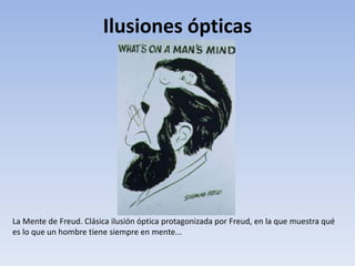 Ilusiones ópticas
La Mente de Freud. Clásica ilusión óptica protagonizada por Freud, en la que muestra qué
es lo que un hombre tiene siempre en mente...
 