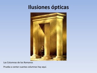 Ilusiones ópticas
Las Columnas de los Romanos
Prueba a contar cuantas columnas hay aquí.
 