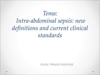 Tema:
Intra-abdominal sepsis: new
definitions and current clinical
standards
Autor: Wezza Nataniel
 