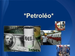 *Petroléo*
 