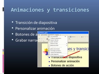 Animaciones y transiciones
 Transición de diapositiva
 Personalizar animación
 Botones de acción
 Grabar narración
 