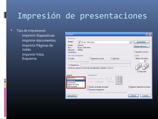 Impresión de presentaciones
 Tipo de impresiones
 Imprimir diapositivas
 Imprimir documentos
 Imprimir Páginas de
notas
 ImprimirVista
Esquema
 