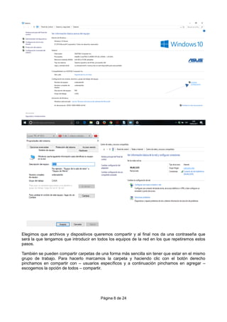 Elegimos que archivos y dispositivos queremos compartir y al final nos da una contraseña que
será la que tengamos que introducir en todos los equipos de la red en los que repetiremos estos
pasos.
También se pueden compartir carpetas de una forma más sencilla sin tener que estar en el mismo
grupo de trabajo. Para hacerlo marcamos la carpeta y haciendo clic con el botón derecho
pinchamos en compartir con – usuarios específicos y a continuación pinchamos en agregar –
escogemos la opción de todos – compartir.
Página 8 de 24
 