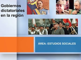 Gobiernos
dictatoriales
en la región
ÁREA: ESTUDIOS SOCIALES
 