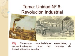 Tema: Unidad Nº 6: Revolución Industrial  Obj: Reconocer características esenciales, y conceptualización base del proceso de industrialización mundial. 