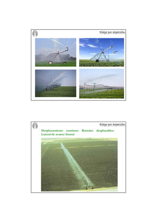 Riego por aspersiRiego por aspersiRiego por aspersiRiego por aspersiRiego por aspersiRiego por aspersiRiego por aspersiRiego por aspersióóóóóóóónnnnnnnn
Riego por aspersiRiego por aspersiRiego por aspersiRiego por aspersiRiego por aspersiRiego por aspersiRiego por aspersiRiego por aspersióóóóóóóónnnnnnnn
Desplazamiento continuo: Ramales desplazables:
Lateral de avance frontal
 