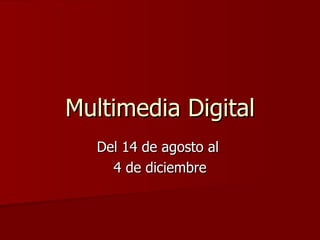 Multimedia Digital Del 14 de agosto al  4 de diciembre 