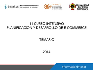 11 CURSO INTENSIVO
PLANIFICACIÓN Y DESARROLLO DE E-COMMERCE
TEMARIO
2014

#FormaciónInterlat

 