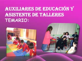 AUXILIARES DE EDUCACIÓN Y
ASISTENTE DE TALLERES
TEMARIO:
 