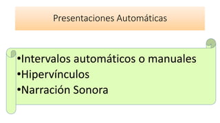 Presentaciones Automáticas
•Intervalos automáticos o manuales
•Hipervínculos
•Narración Sonora
 