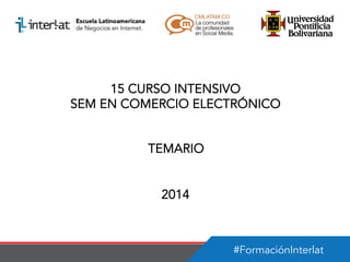 15 CURSO INTENSIVO
SEM EN COMERCIO ELECTRÓNICO
TEMARIO
2014

#FormaciónInterlat

 