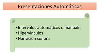 Presentaciones Automáticas
• Intervalos automáticos o manuales
• Hipervínculos
• Narración sonora
