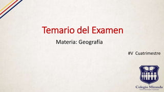 Temario del Examen
Materia: Geografía
#V Cuatrimestre
 