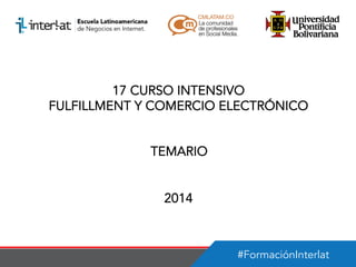 17 CURSO INTENSIVO
FULFILLMENT Y COMERCIO ELECTRÓNICO
TEMARIO
2014

#FormaciónInterlat

 