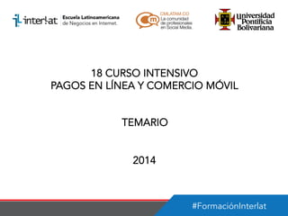 18 CURSO INTENSIVO
PAGOS EN LÍNEA Y COMERCIO MÓVIL
TEMARIO
2014

#FormaciónInterlat

 